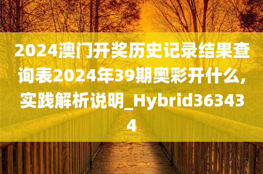 2024澳门开奖历史记录结果查询表2024年39期奥彩开什么,实践解析说明_Hybrid363434