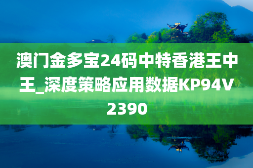 澳门金多宝24码中特香港王中王_深度策略应用数据KP94V2390