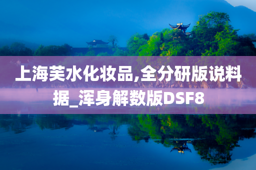 上海芙水化妆品,全分研版说料据_浑身解数版DSF8