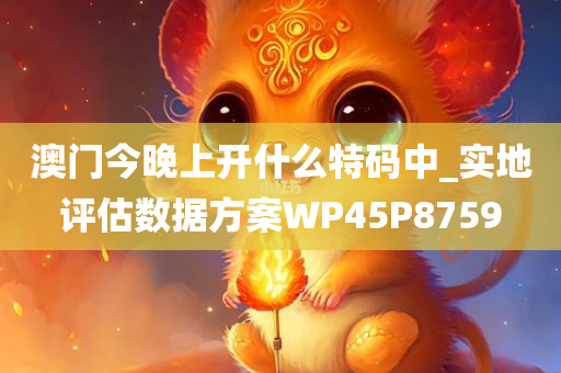 澳门今晚上开什么特码中_实地评估数据方案WP45P8759