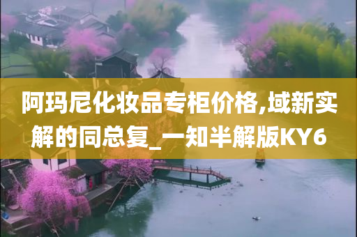 今晚必出三肖2025_2025新澳门精准免费提供·精确判断阿玛尼化妆品专柜价格,域新实解的同总复_一知半解版KY6