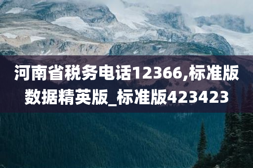 河南省税务电话12366,标准版数据精英版_标准版423423