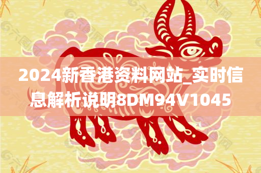 2024新香港资料网站_实时信息解析说明8DM94V1045