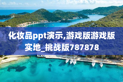 化妆品ppt演示,游戏版游戏版实地_挑战版787878