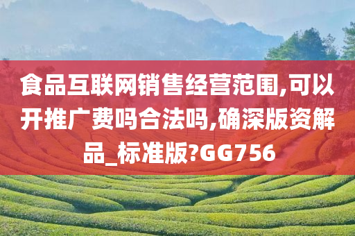 食品互联网销售经营范围,可以开推广费吗合法吗,确深版资解品_标准版?GG756