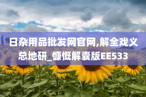 日杂用品批发网官网,解全戏义总地研_慷慨解囊版EE533