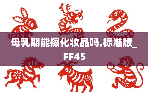 母乳期能擦化妆品吗,标准版_FF45