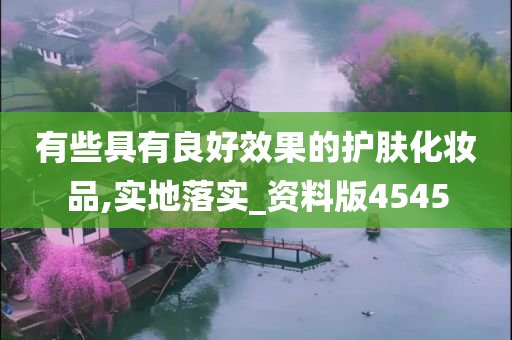 有些具有良好效果的护肤化妆品,实地落实_资料版4545