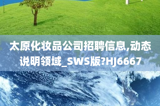 太原化妆品公司招聘信息,动态说明今晚必出三肖2025_2025新澳门精准免费提供·精确判断领域_SWS版?HJ6667
