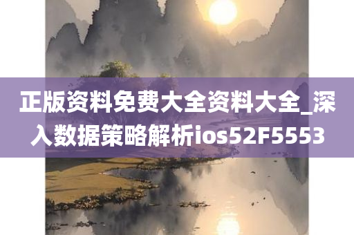 正版资料免费大全资料大全_深入数据策略解析ios52F5553