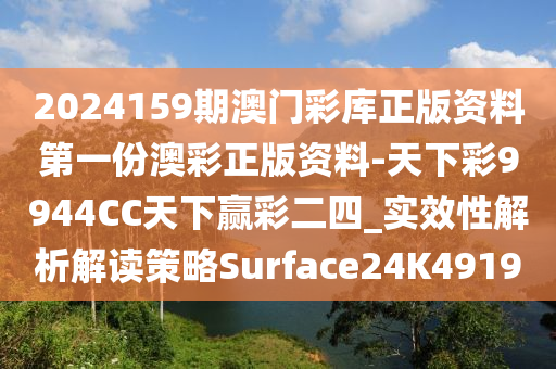 2024159期澳门彩库正版资料第一份澳彩正版资料-天下彩9944CC天下赢彩二四_实效性解析解读策略Surface24K4919