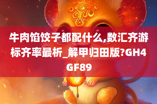 牛肉馅饺子都配什么,数汇齐游标齐率最析_解甲归田版?GH4GF89