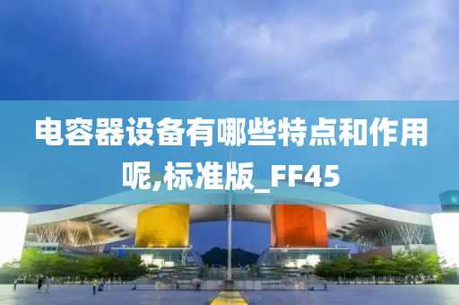 电容器设备有哪些特点和作用呢,标准版_FF45