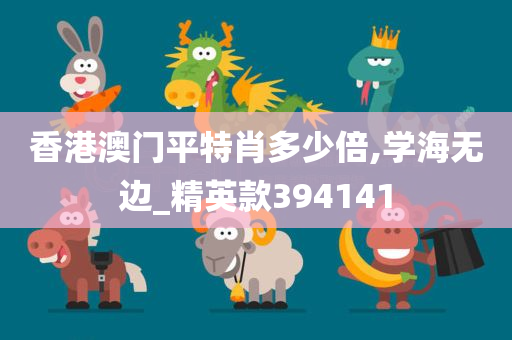 香港澳门平特肖多少倍,学海无边_精英款394141