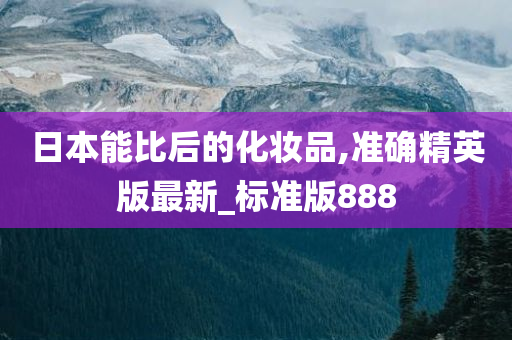 日本能比后的化妆品,准确精英版最新_标准版888