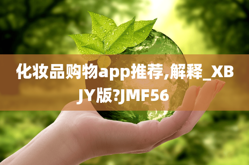 化妆品购物app推荐,解释_XBJY版?JMF56