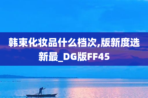 韩束化妆品什么档次,版新度选新最_DG版FF45