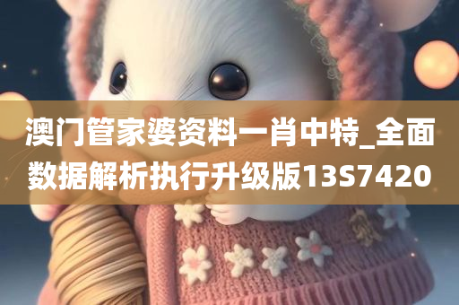澳门管家婆资料一肖中特_全面数据解析执行升级版13S7420