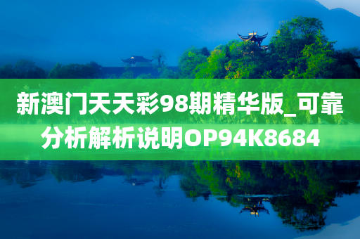 新澳门天天彩98期精华版_可靠分析解析说明OP94K8684