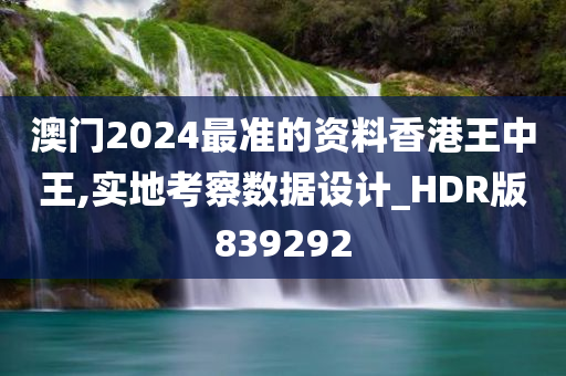澳门2024最准的资料香港王中王,实地考察数据设计_HDR版839292