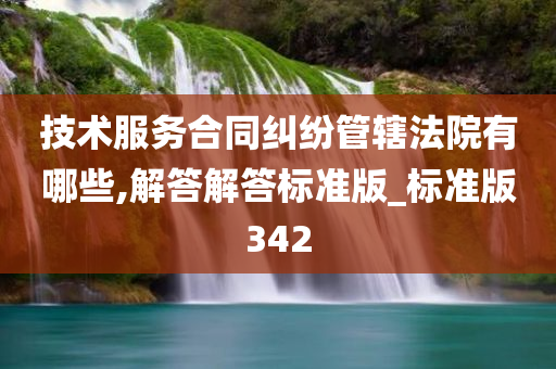 技术服务合同纠纷管辖法院有哪些,解答解答标准版_标准版342