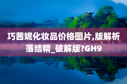 巧茜妮化妆品价格图片,版解析落结精_破解版?GH9