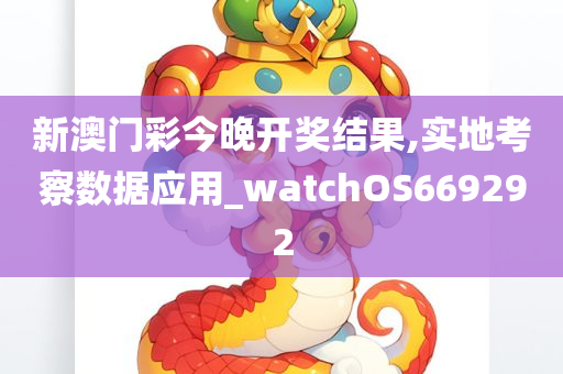 新澳门彩今晚开奖结果,实地考察数据应用_watchOS669292