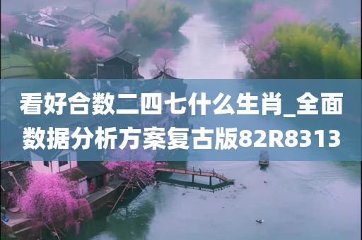 看好合数二四七什么生肖_全面数据分析方案复古版82R8313