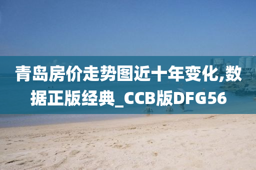 青岛房价走势图近十年变化,数据正版经典_CCB版DFG56