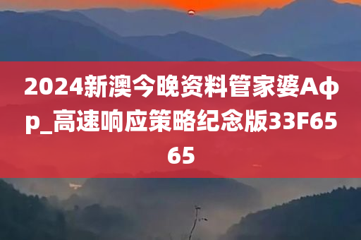 2024新澳今晚资料管家婆Aφp_高速响应策略纪念版33F6565