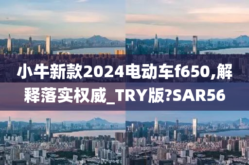 小牛新款2024电动车f650,解释落实权威_TRY版?SAR56
