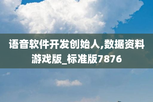 语音软件开发创始人,数据资料游戏版_标准版7876