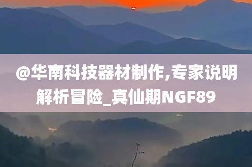 @华南科技器材制作,专家说明解析冒险_真仙期NGF89