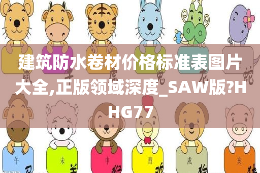 建筑防水卷材价格标准表图片大全,正版领域深度_SAW版?HHG77