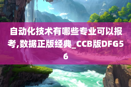 自动化技术有哪些专业可以报考,数据正版经典_CCB版DFG56
