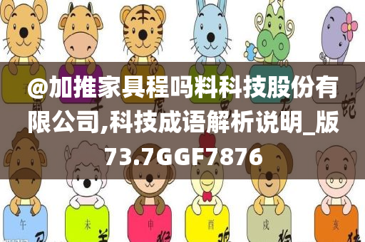 @加推家具程吗料科技股份有限公司,科技成语解析说明_版73.7GGF7876