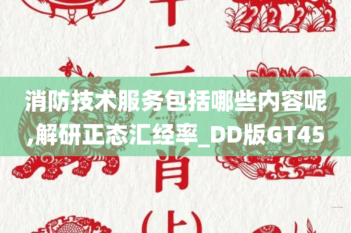 消防技术服务包括哪些内容呢,解研正态汇经率_DD版GT45
