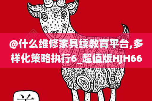 @什么维修家具续教育平台,多样化策略执行6_超值版HJH66