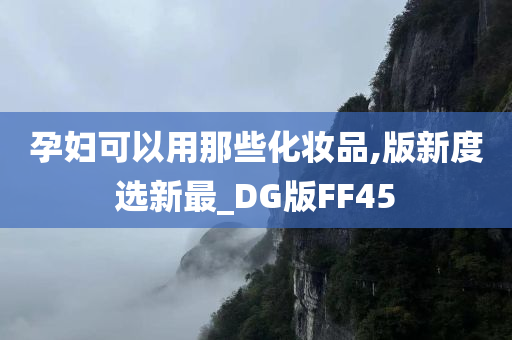孕妇可以用那些化妆品,版新度选新最_DG版FF45