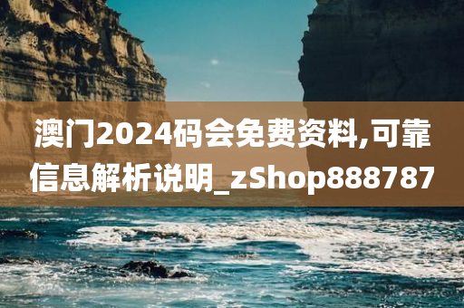澳门2024码会免费资料,可靠信息解析说明_zShop888787