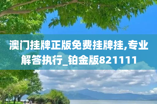 澳门挂牌正版免费挂牌挂,专业解答执行_铂金版821111