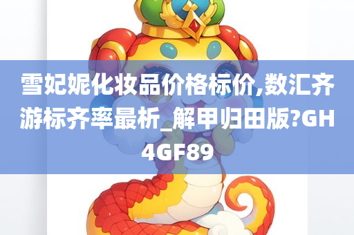 雪妃妮化妆品价格标价,数汇齐游标齐率最析_解甲归田版?GH4GF89