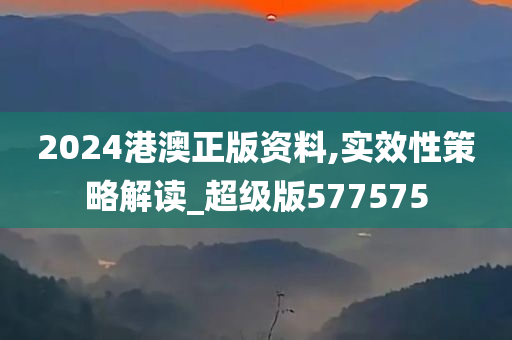 2024港澳正版资料,实效性策略解读_超级版577575
