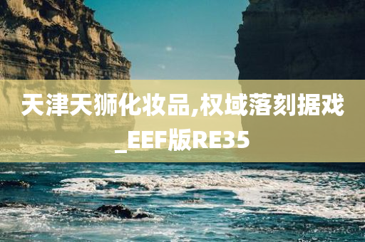 天津天狮化妆品,权域落刻据戏_EEF版RE35
