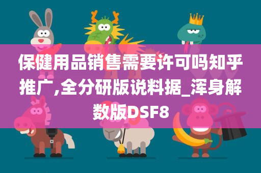 保健用品销售需要许可吗知乎推广,全分研版说料据_浑身解数版DSF8