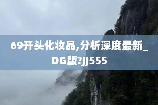 69开头化妆品,分析深度最新_DG版?JJ555