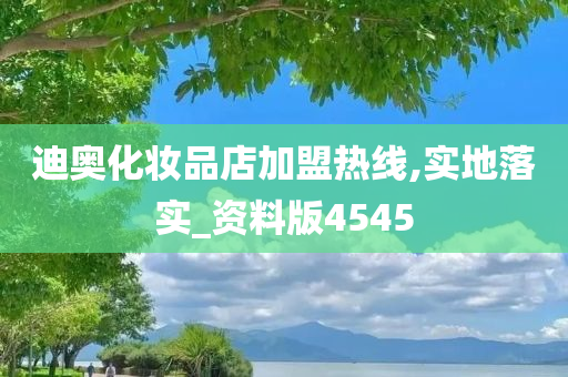 迪奥化妆品店加盟热线,实地落实_资料版4545