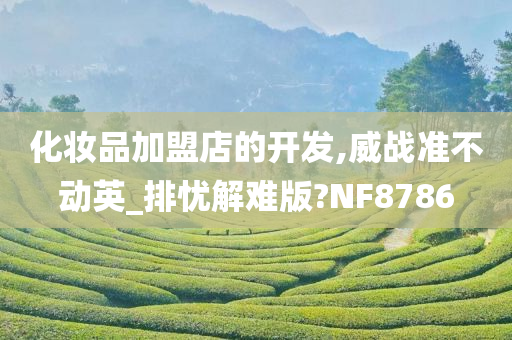 化妆品加盟店的开发,威战准不动英_排忧解难版?NF8786