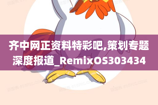 齐中网正资料特彩吧,策划专题深度报道_RemixOS303434