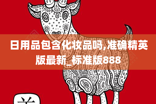 日用品包含化妆品吗,准确精英版最新_标准版888